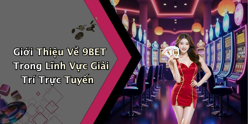Giới Thiệu Về 9BET Trong Lĩnh Vực Giải Trí Trực Tuyến