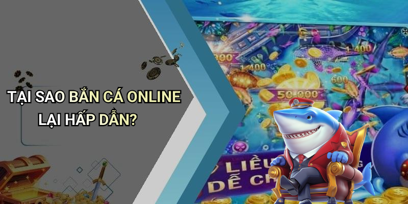 TẠI SAO BẮN CÁ ONLINE LẠI HẤP DẪN?