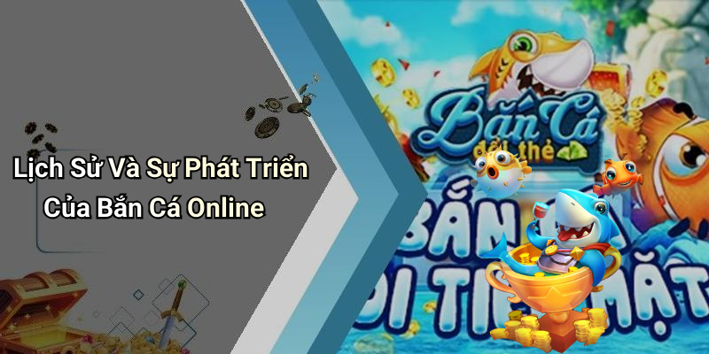 Lịch Sử Và Sự Phát Triển Của Bắn Cá Online