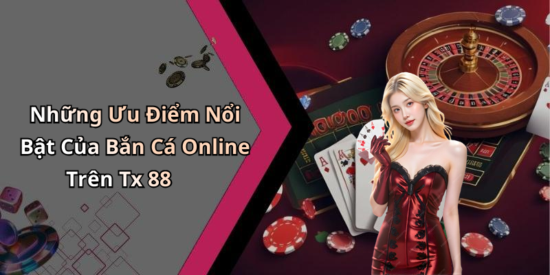 Những Ưu Điểm Nổi Bật Của Bắn Cá Online Trên Tx 88