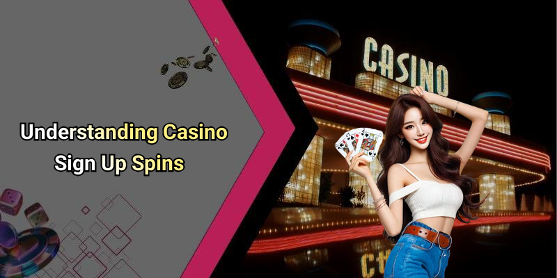 Understanding Casino Sign Up Spins