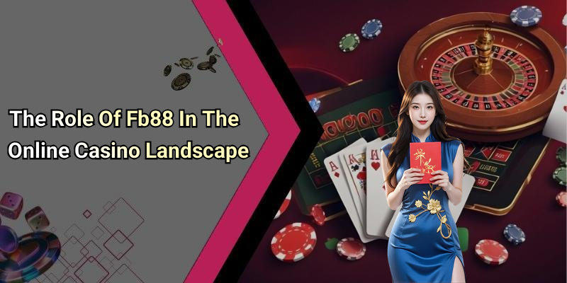 The Role Of Fb88 In The Online Casino Landscape