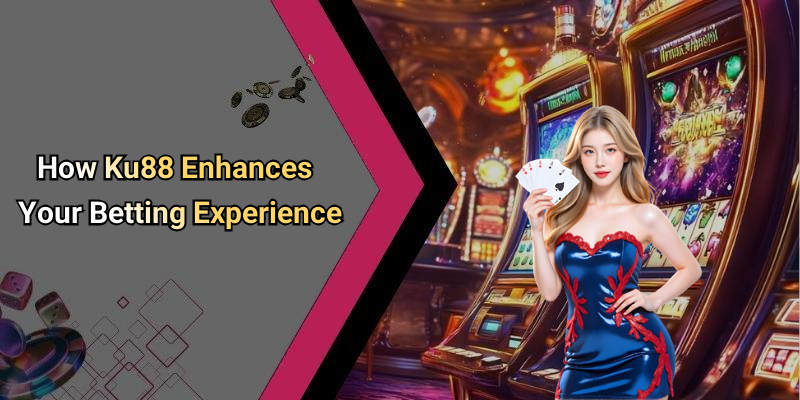 How Ku88 Enhances Your Betting Experience