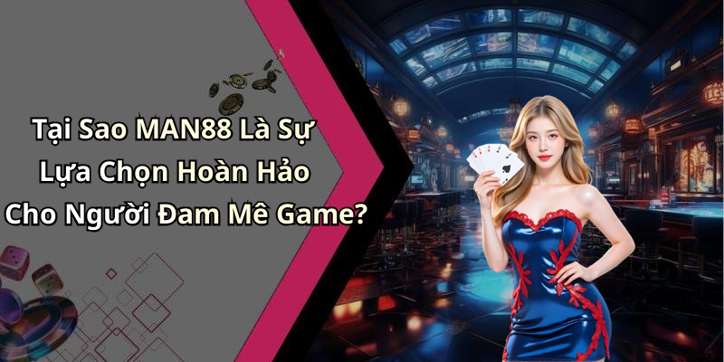Tại Sao MAN88 Là Sự Lựa Chọn Hoàn Hảo Cho Người Đam Mê Game?