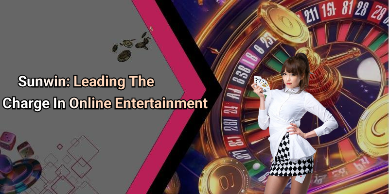 Sunwin: Leading The Charge In Online Entertainment