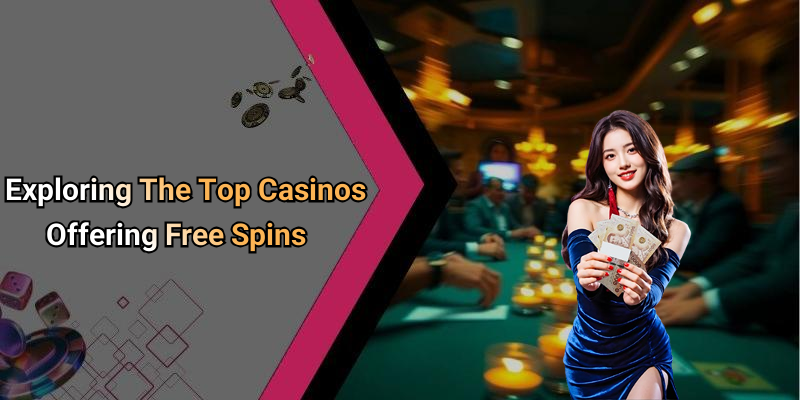 Exploring The Top Casinos Offering Free Spins