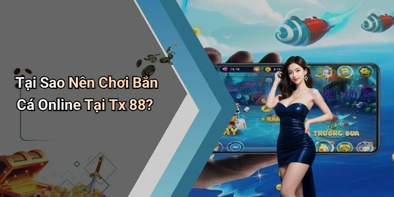 Tại Sao Nên Chơi Bắn Cá Online Tại Tx 88?