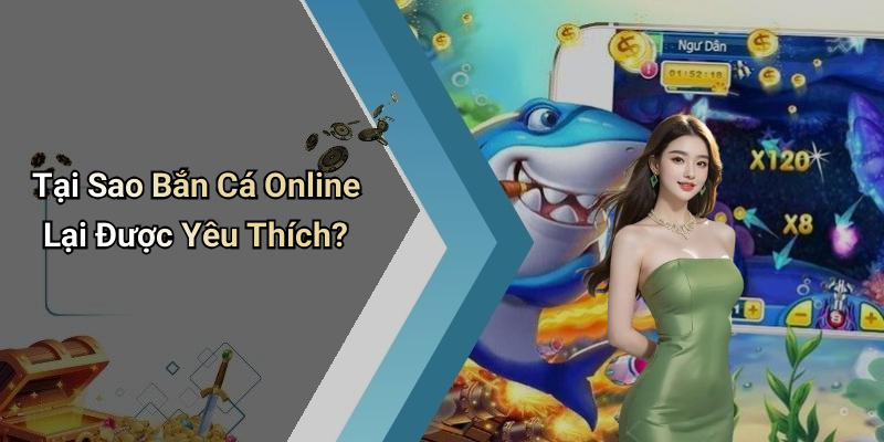 Tại Sao Bắn Cá Online Lại Được Yêu Thích?