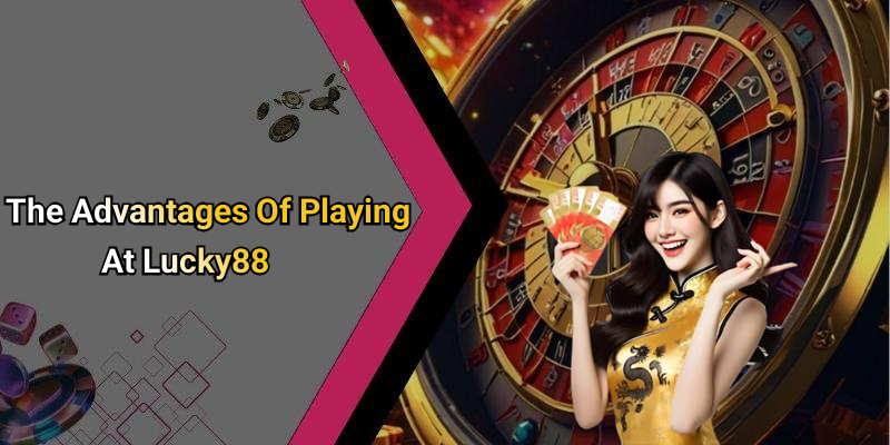 The Advantages Of Playing At Lucky88