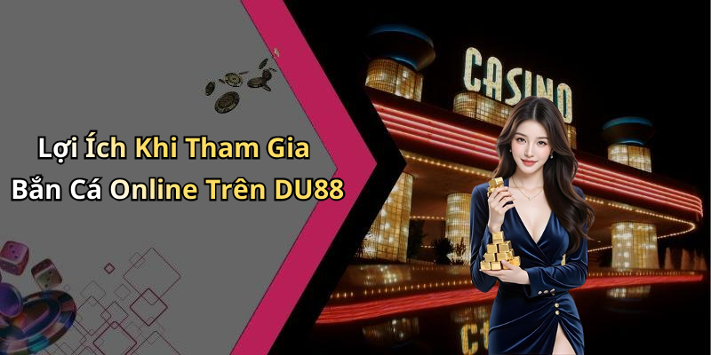 Lợi Ích Khi Tham Gia Bắn Cá Online Trên DU88