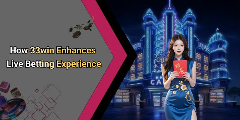 How 33win Enhances Live Betting Experience