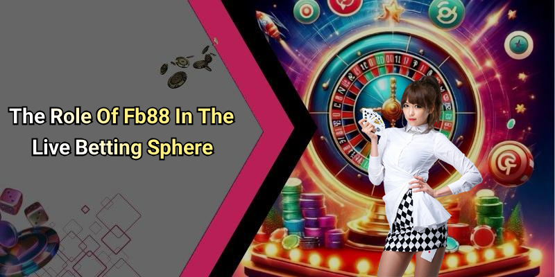The Role Of Fb88 In The Live Betting Sphere