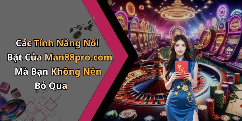 Các Tính Năng Nổi Bật Của Man88pro.com Mà Bạn Không Nên Bỏ Qua