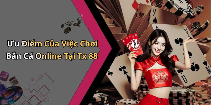 Ưu Điểm Của Việc Chơi Bắn Cá Online Tại Tx 88
