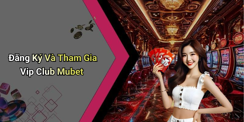 Đăng Ký Và Tham Gia Vip Club Mubet