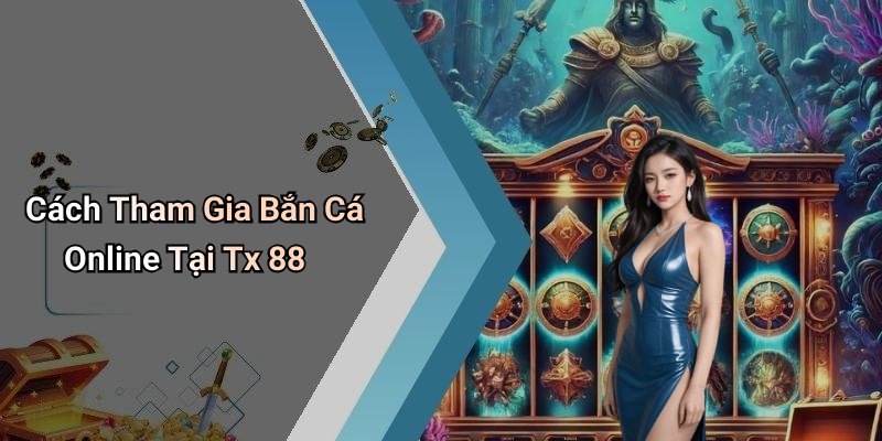 Cách Tham Gia Bắn Cá Online Tại Tx 88