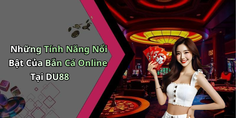 Những Tính Năng Nổi Bật Của Bắn Cá Online Tại DU88