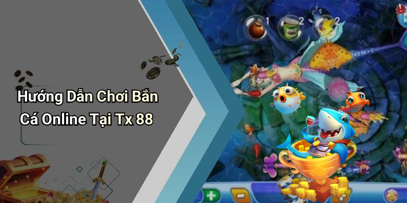 Hướng Dẫn Chơi Bắn Cá Online Tại Tx 88