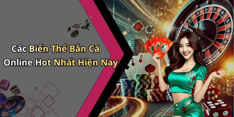 Các Biến Thể Bắn Cá Online Hot Nhất Hiện Nay