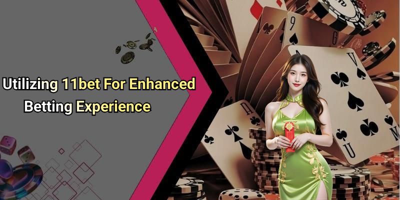 Utilizing 11bet For Enhanced Betting Experience