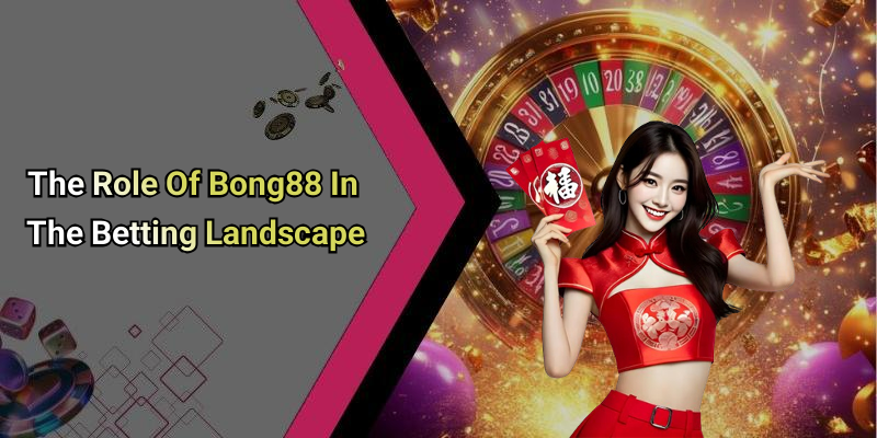 The Role Of Bong88 In The Betting Landscape