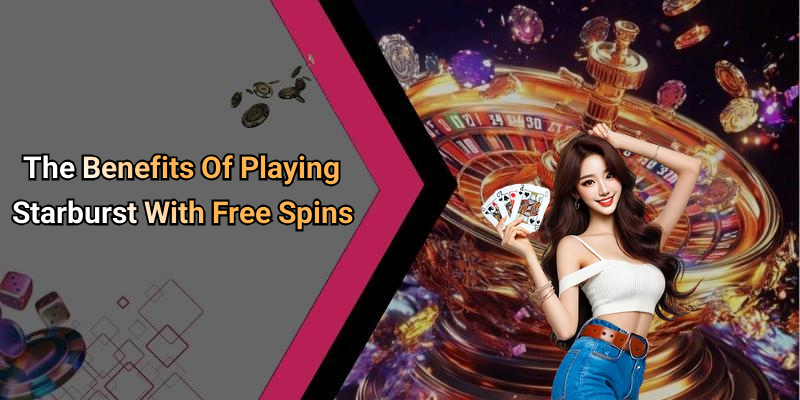 The Benefits Of Playing Starburst With Free Spins