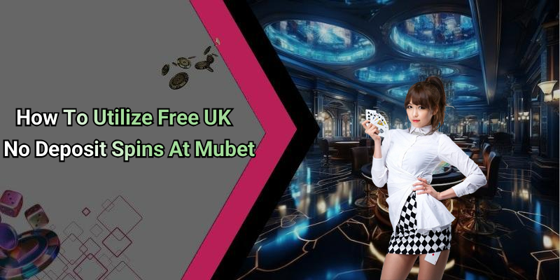 How To Utilize Free UK No Deposit Spins At Mubet