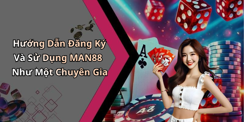 Hướng Dẫn Đăng Ký Và Sử Dụng MAN88 Như Một Chuyên Gia
