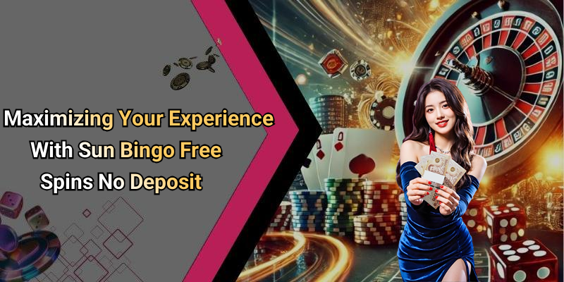 Maximizing Your Experience With Sun Bingo Free Spins No Deposit