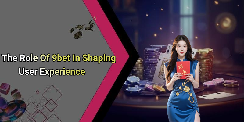 The Role Of 9bet In Shaping User Experience