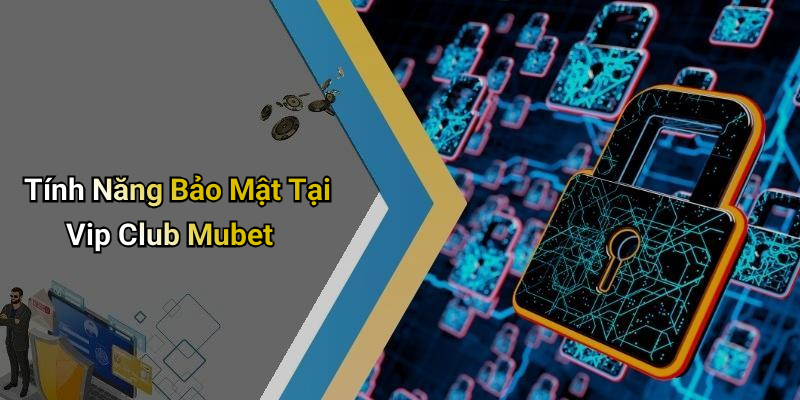 Tính Năng Bảo Mật Tại Vip Club Mubet